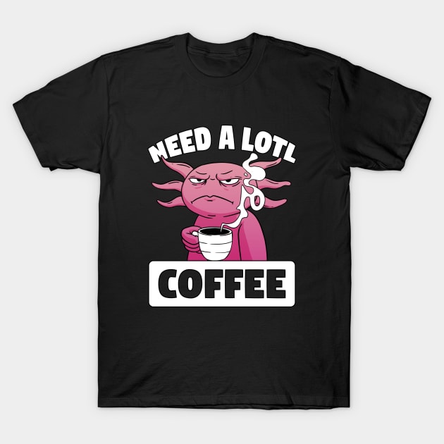 Need A Lotl Coffee Axolotl T-Shirt by ninarts